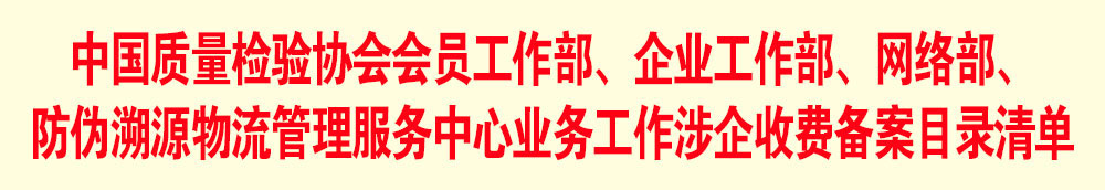 中國(guó)質(zhì)量檢驗(yàn)協(xié)會(huì)會(huì)員工作部、企業(yè)工作部、網(wǎng)絡(luò)部、防偽溯源物流管理服務(wù)中心業(yè)務(wù)工作涉企收費(fèi)備案目錄清單